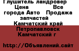 Глушитель ландровер . › Цена ­ 15 000 - Все города Авто » Продажа запчастей   . Камчатский край,Петропавловск-Камчатский г.